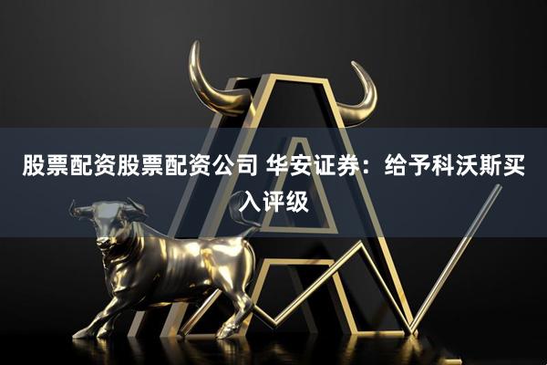 股票配资股票配资公司 华安证券：给予科沃斯买入评级