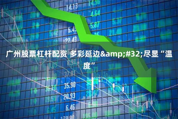 广州股票杠杆配资 多彩延边&#32;尽显“温度”