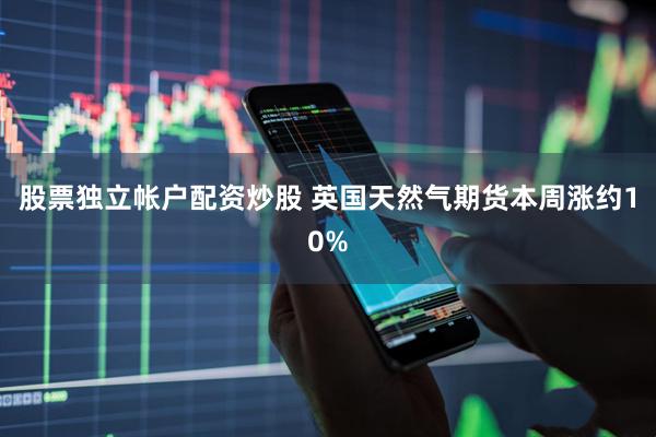 股票独立帐户配资炒股 英国天然气期货本周涨约10%