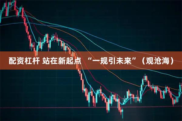 配资杠杆 站在新起点  “一规引未来”（观沧海）